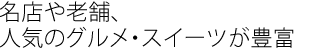 名店や老舗、
人気のグルメ・スイーツが豊富