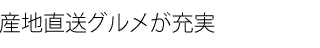 産地直送グルメが充実