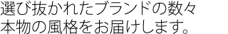 選び抜かれたブランドの数々、
本物の風格をお届けします。
