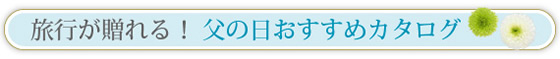 旅行が贈れる!父の日おすすめカタログ